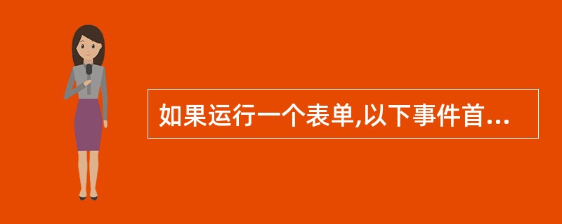 如果运行一个表单,以下事件首先被触发的是( )。