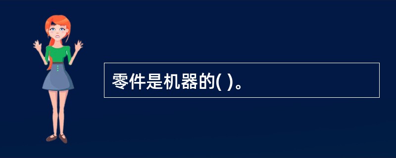 零件是机器的( )。