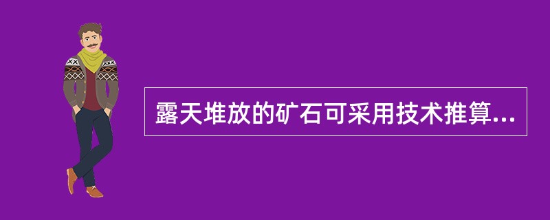 露天堆放的矿石可采用技术推算法。()