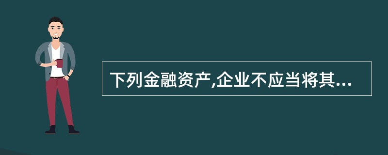 下列金融资产,企业不应当将其划分为贷款和应收款项的包括( )。