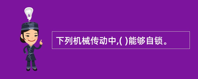 下列机械传动中,( )能够自锁。