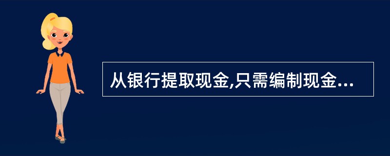 从银行提取现金,只需编制现金收款凭证。( )