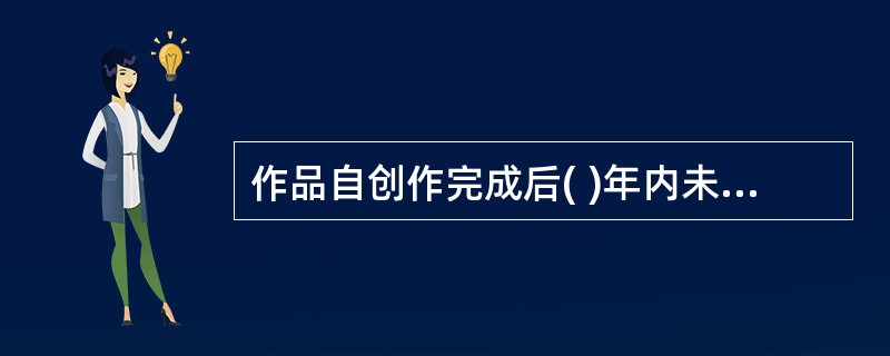 作品自创作完成后( )年内未发表的,作者的网络传播权不再受法律保护。