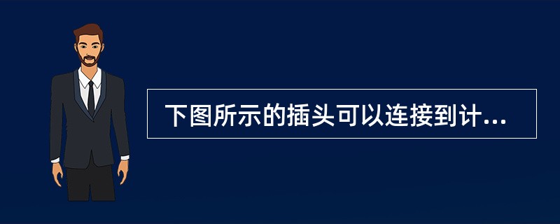  下图所示的插头可以连接到计算机上的(22) 接口。 (22)
