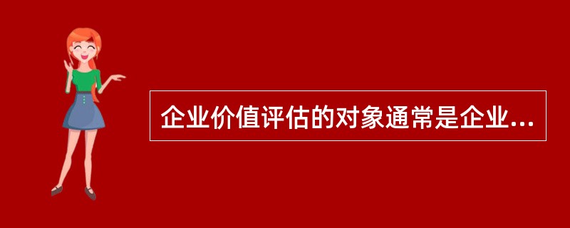 企业价值评估的对象通常是企业的( )价值。