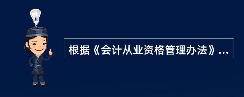 根据《会计从业资格管理办法》的规定,从事会计工作的人员的基本任职条件是( )。