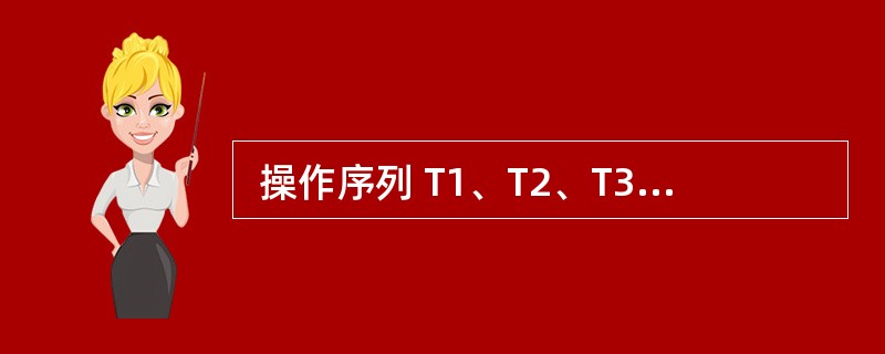  操作序列 T1、T2、T3 对数据 A、B、C 并发操作如下所示,T1 与T