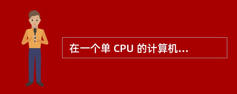  在一个单 CPU 的计算机系统中,采用可剥夺式 (也称抢占式)优先级的进程调