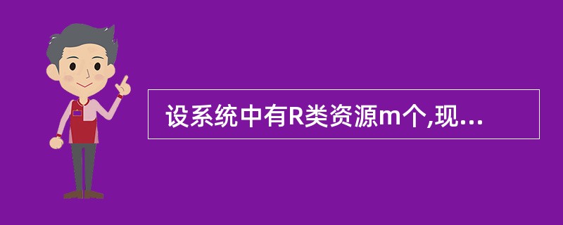  设系统中有R类资源m个,现有n个进程互斥使用。若每个进程对R资源的最大需求为