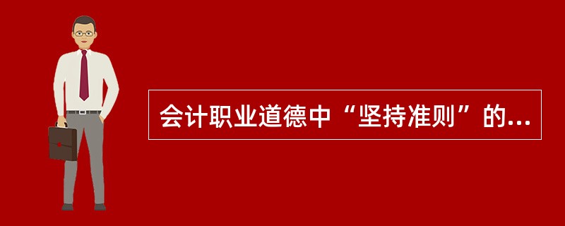 会计职业道德中“坚持准则”的基本要求是( )。