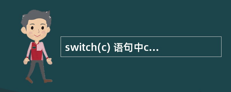 switch(c) 语句中c可以是int, long, char, float,