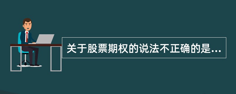 关于股票期权的说法不正确的是:A、 看跌期权的价值不会超过其执行价格B、 看涨期