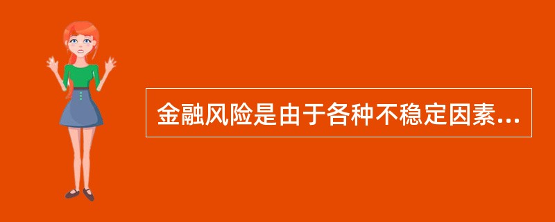 金融风险是由于各种不稳定因素的影响,从而发生损失的可能性。