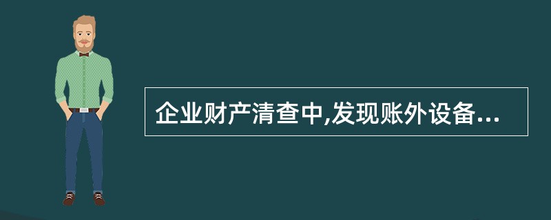 企业财产清查中,发现账外设备一台,报经批准后,应冲减“营业外支出”。( ) -