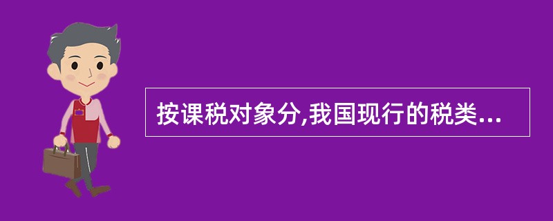 按课税对象分,我国现行的税类分为:A、 商品税类B、 消费税类C、 所得税类D、