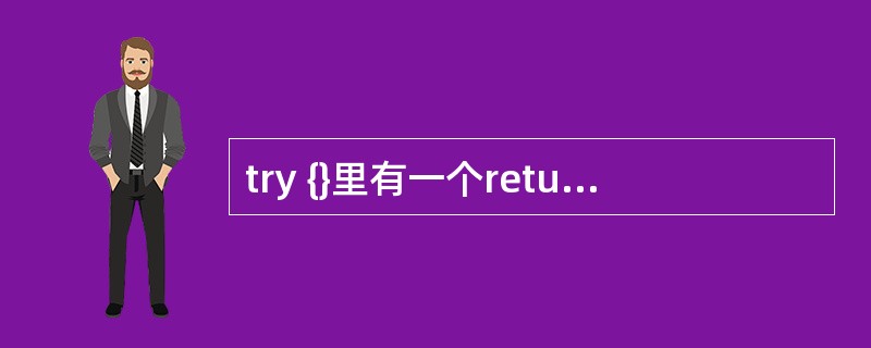 try {}里有一个return 语句,那么紧跟在这个try 后的finally