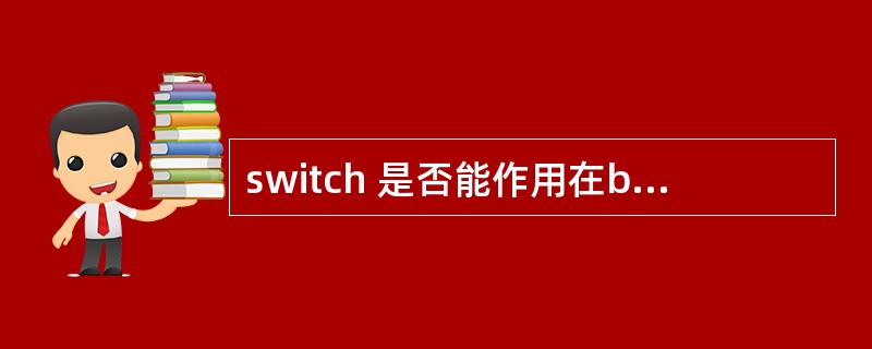 switch 是否能作用在byte 上,是否能作用在long 上,是否能作用在S