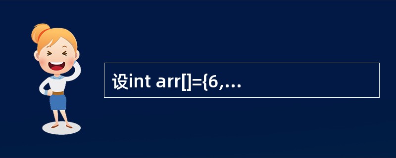 设int arr[]={6,7,8,9,10}; int *ptr=arr; (