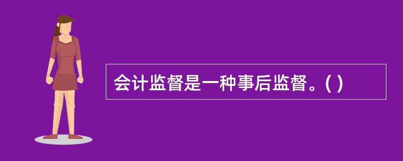 会计监督是一种事后监督。( )