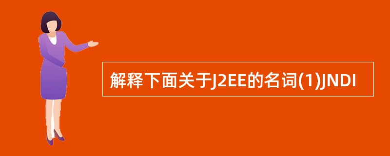 解释下面关于J2EE的名词(1)JNDI
