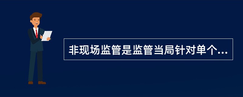 非现场监管是监管当局针对单个银行在合并报表的基础上收集资料、分析银行机构经营稳健