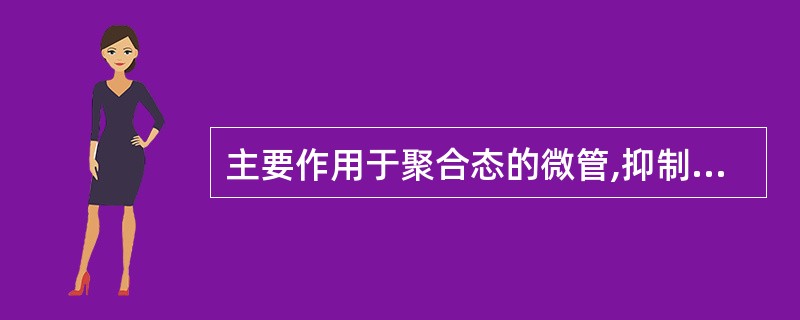 主要作用于聚合态的微管,抑制微管解聚的药物是