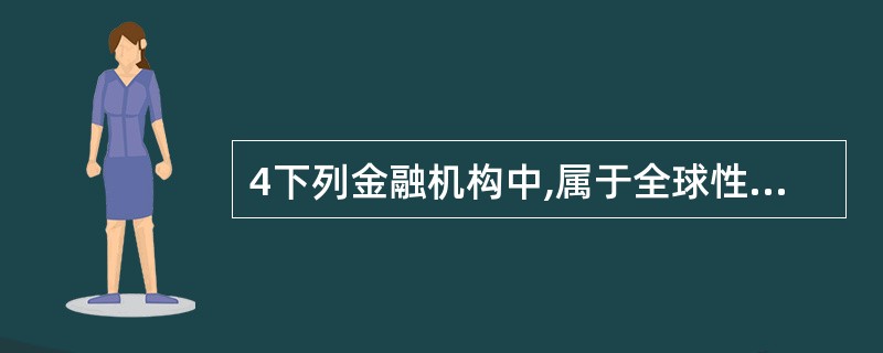 4下列金融机构中,属于全球性金融机构的是()。 A、泛美开发银行B亚洲开发银行C