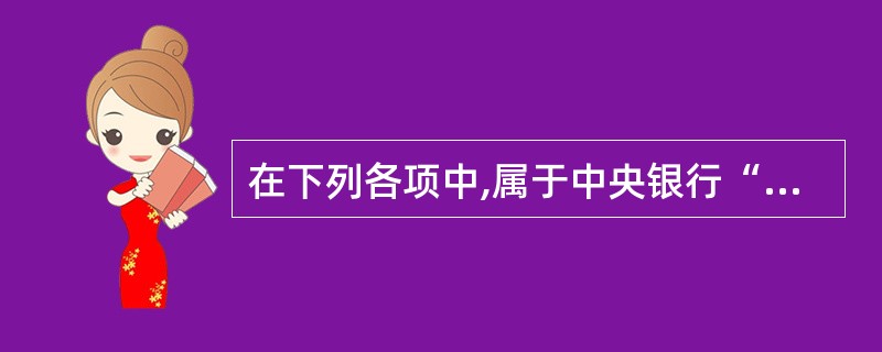 在下列各项中,属于中央银行“国家的银行”职能的内容是( )。 A、充当最后贷款人