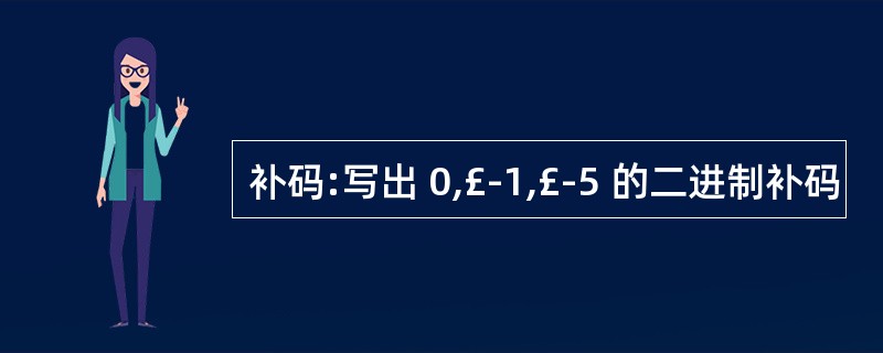 补码:写出 0,£­1,£­5 的二进制补码