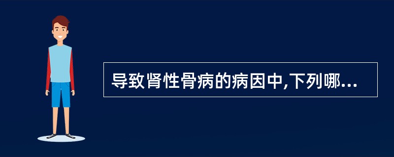 导致肾性骨病的病因中,下列哪项不正确?