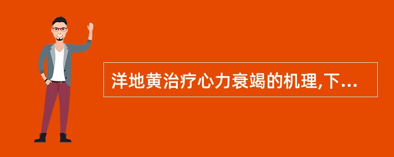 洋地黄治疗心力衰竭的机理,下列哪项不正确?