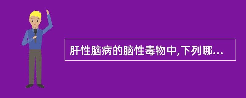 肝性脑病的脑性毒物中,下列哪项不正确?