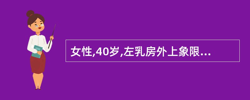 女性,40岁,左乳房外上象限4cm×3cm肿块,距乳头距离5cm,可推动,但是病