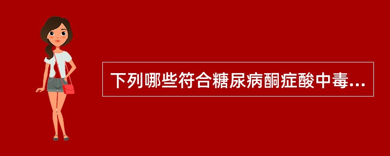 下列哪些符合糖尿病酮症酸中毒的实验室检查结果?