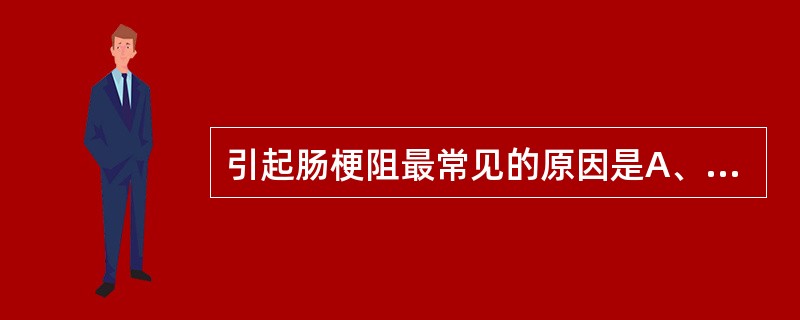 引起肠梗阻最常见的原因是A、肠扭转B、肠蛔虫C、肠粘连D、嵌顿疝E、肠系膜血管栓