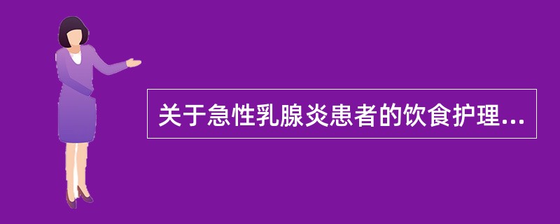 关于急性乳腺炎患者的饮食护理正确的是A、低蛋白、高热量B、高蛋白、低热量C、高维