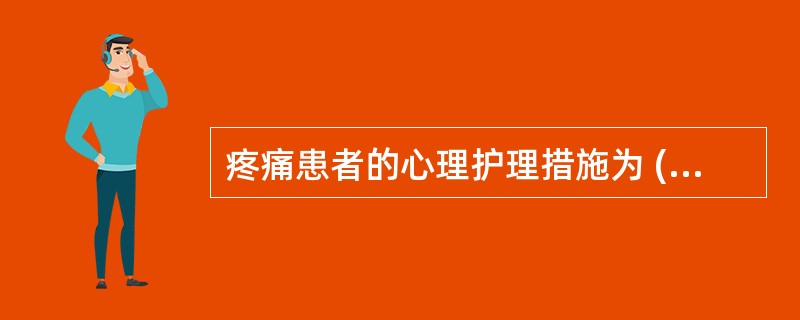 疼痛患者的心理护理措施为 ( )A、尊重患者对疼痛的反应B、与患者建立相互信赖的