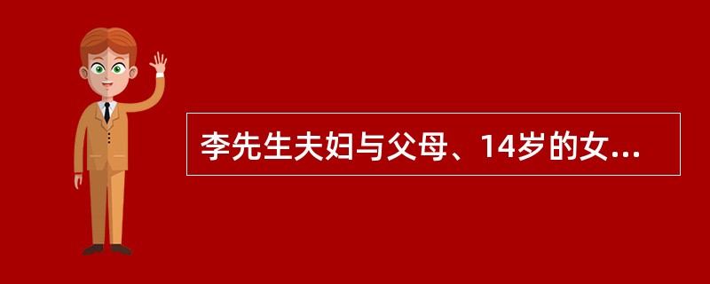 李先生夫妇与父母、14岁的女儿一起生活,李先生是家中的经济支柱,也是该家庭中的权