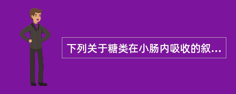 下列关于糖类在小肠内吸收的叙述,错误的是