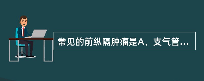 常见的前纵隔肿瘤是A、支气管囊肿B、神经源性肿瘤C、肉瘤D、平滑肌瘤E、胸腺瘤