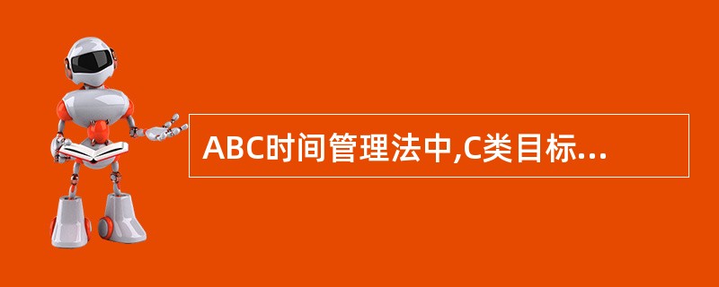 ABC时间管理法中,C类目标是指A、可暂时搁置的目标B、必须完成的目标C、最优先
