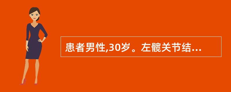 患者男性,30岁。左髋关节结核半年,未曾治疗,最近摄片发现髋关节破坏较明显,全身