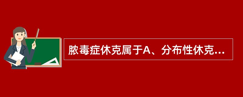 脓毒症休克属于A、分布性休克B、低血容量性休克C、心源性休克D、梗阻性休克E、感