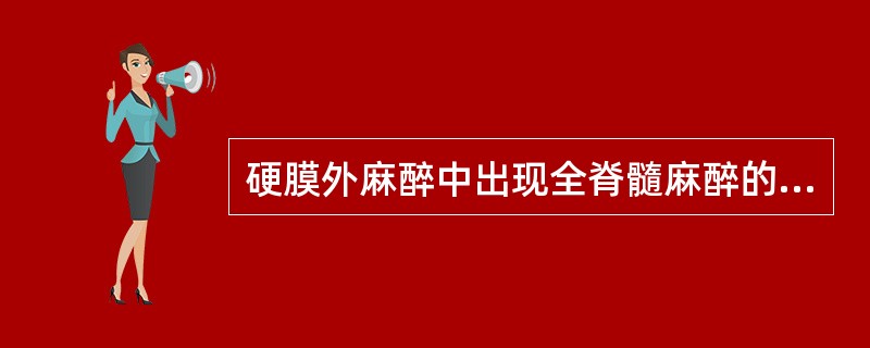 硬膜外麻醉中出现全脊髓麻醉的原因是A、麻醉药过量B、麻醉药进入蛛网膜下隙C、麻醉