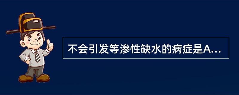 不会引发等渗性缺水的病症是A、急性肠梗阻B、大量呕吐C、剧烈腹泻D、严重肠瘘E、