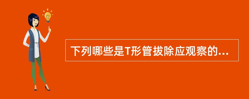 下列哪些是T形管拔除应观察的指征 ( )A、引流管通畅,胆汁颜色正常B、引流胆汁