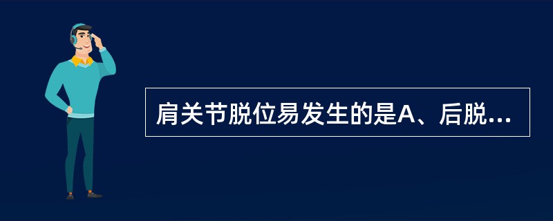 肩关节脱位易发生的是A、后脱位B、前脱位C、盂上脱位D、盂下脱位E、以上都不对