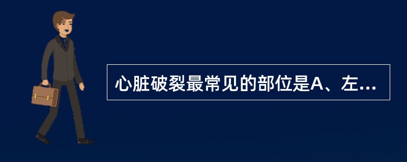 心脏破裂最常见的部位是A、左心房B、左心室C、右心房D、右心室E、心包大血管 -