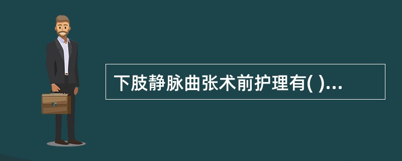 下肢静脉曲张术前护理有( )A、溃疡患者积极换药B、抬高患肢C、皮肤准备范围包括