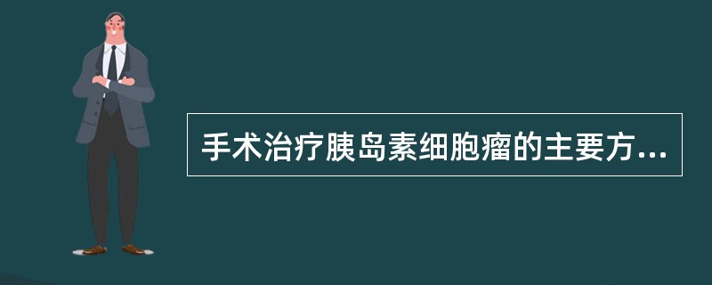 手术治疗胰岛素细胞瘤的主要方式是A、胰岛细胞瘤摘除术B、胰尾切除术C、胰十二指肠